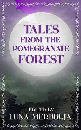 Tales From the Pomegranate Forest, edited by Luna Merbruja Tales From the Pomegranate Forest, edited by Luna Merbruja